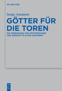 Gtter Fr Die Toren: Die Verbindung Von Gtterpolemik Und Weisheit Im Alten Testament