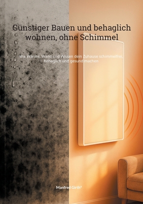 Gnstiger Bauen und Behaglich wohnen, ohne Schimmel: Wie Wrme, Wand und Wissen dein Zuhause schimmelfrei, behaglich und gesund machen - Girth, Manfred