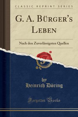 G. A. Brger's Leben: Nach den Zuverlssigsten Quellen (Classic Reprint) - Doring, Heinrich