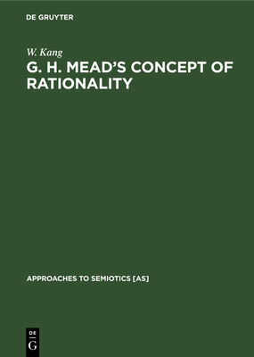 G. H. Mead's Concept of Rationality: A Study of Use of Symbols and Other Implements - Kang, W