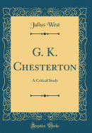 G. K. Chesterton: A Critical Study (Classic Reprint)