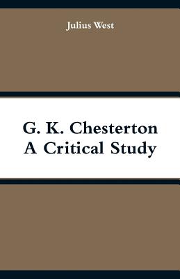 G. K. Chesterton, A Critical Study - West, Julius