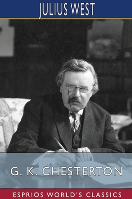 G. K. Chesterton (Esprios Classics): A Critical Study - West, Julius