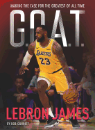 G.O.A.T. - Lebron James: Making the Case for Greatest of All Time Volume 1