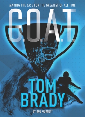 G.O.A.T. - Tom Brady, 4: Making the Case for Greatest of All Time - Gurnett, Bob