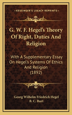 G. W. F. Hegel's Theory of Right, Duties and Religion: With a Supplementary Essay on Hegel's Systems of Ethics and Religion (1892) - Hegel, Georg Wilhelm Friedrich, and Burt, B C (Translated by)