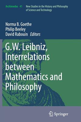 G.W. Leibniz, Interrelations Between Mathematics and Philosophy - Goethe, Norma B (Editor), and Beeley, Philip (Editor), and Rabouin, David (Editor)