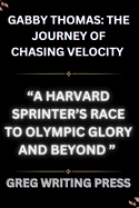 Gabby Thomas: THE JOURNEY OF CHASING VELOCITY: A Harvard Sprinter's Race To Olympic Glory And Beyond