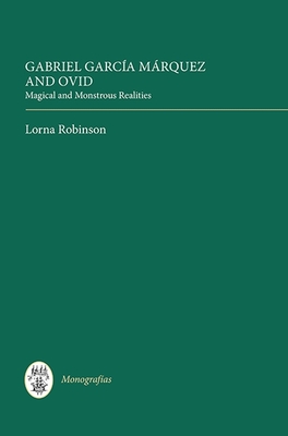 Gabriel Garca Mrquez and Ovid: Magical and Monstrous Realities - Robinson, Lorna