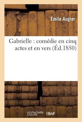 Gabrielle: Com?die En Cinq Actes Et En Vers - Augier, ?mile