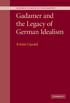 Gadamer and the Legacy of German Idealism - Gjesdal, Kristin