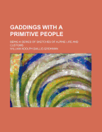 Gaddings with a Primitive People: Being a Series of Sketches of Alpine Life and Customs