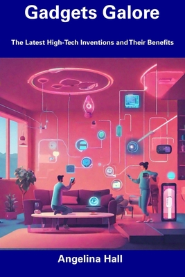 Gadgets Galore: The Latest High-Tech Inventions and Their Benefits - Hall, Angelina