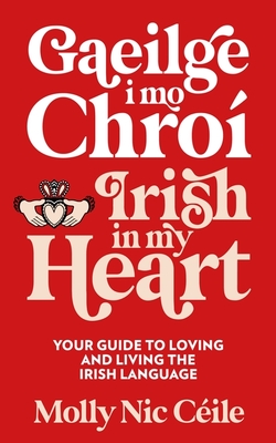 Gaeilge i Mo Chro - Irish In My Heart: Your Guide to Loving and Living the Irish Language - Cile, Molly Nic