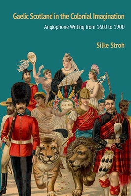 Gaelic Scotland in the Colonial Imagination: Anglophone Writing from 1600 to 1900 - Stroh, Silke