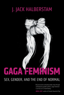 Gaga Feminism: Sex, Gender, and the End of Normal - Halberstam, J Jack