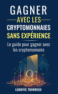 Gagner avec les cryptomonnaies sans exprience: Le guide pour gagner avec les cryptomonnaies