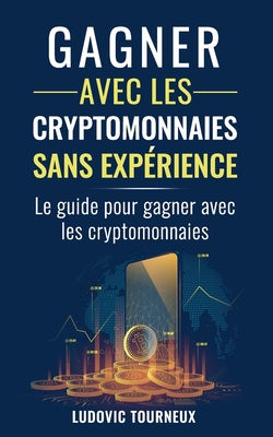 Gagner avec les cryptomonnaies sans exp?rience: Le guide pour gagner avec les cryptomonnaies - Tourneux, Ludovic