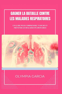 Gagner La Bataille Contre Les Maladies Respiratoires: Un Guide Pour Comprendre, Vaincre ET Prvenir Les Maladies Pulmonaires