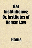 Gai Institutiones: Or, Institutes of Roman Law