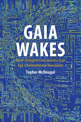 Gaia Wakes: Earth's Emergent Consciousness in an Age of Environmental Devastation - McDougal, Topher