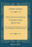 Gaii Institutionum Commentarii Quatuor: Post Studemundi Et Aliorum Curas, Ad Usum Scholarum, Iterum Pertractavit (Classic Reprint)