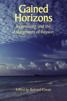 Gained Horizons: Regensburg and the Enlargement of Reason - Cowan, Bainard (Editor), and Elshtain, Jean Bethke (Contributions by), and Lawler, Peter Augustine (Contributions by)