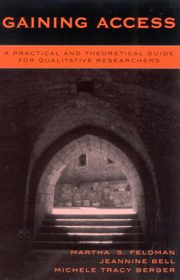 Gaining Access: A Practical and Theoretical Guide for Qualitative Researchers - Feldman, Martha S, Professor, and Bell, Jeannine, and Berger, Michele Tracy (Contributions by)