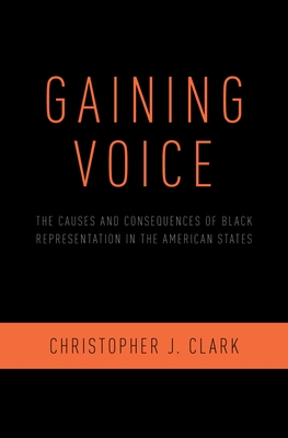 Gaining Voice: The Causes and Consequences of Black Representation in the American States - Clark, Christopher J