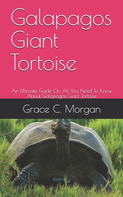 Galapagos Giant Tortoise: An Ultimate Guide On All You Need To Know About Galapagos Giant Tortoise - C Morgan, Grace