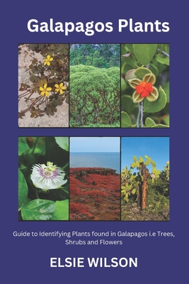 Galapagos Plants: Guide to Identifying Plants found in Galapagos i.e Trees, Shrubs and Flowers - Wilson, Elsie