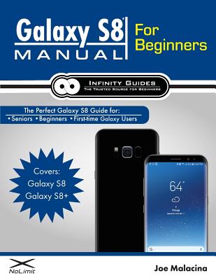 Galaxy S8 Manual for Beginners: The Perfect Galaxy S8 Guide for Seniors, Beginners, & First-Time Galaxy S8 Users - Malacina, Joe