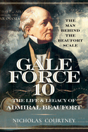 Gale Force 10: The Life and Legacy of Admiral Beaufort: The Man Behind the Beaufort Scale