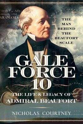 Gale Force 10: The Life and Legacy of Admiral Beaufort: The Man Behind the Beaufort Scale - Courtney, Nicholas