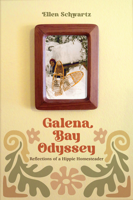 Galena Bay Odyssey: Reflections of a Hippie Homesteader - Schwartz, Ellen