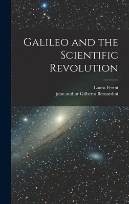 Galileo and the Scientific Revolution - Fermi, Laura, and Bernardini, Gilberto Joint Author (Creator)