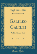 Galileo Galilei: And the Roman Curia (Classic Reprint)