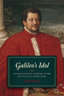 Galileo's Idol: Gianfrancesco Sagredo and the Politics of Knowledge - Wilding, Nick