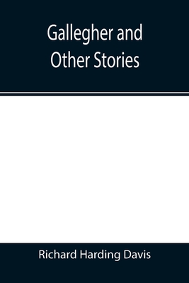 Gallegher and Other Stories - Harding Davis, Richard