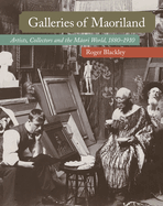 Galleries of Maoriland: Artists, Collectors and the Maori World, 1880-1910