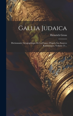 Gallia Judaica: Dictionnaire Gographique De La France D'aprs Les Sources Rabbiniques, Volume 51... - Gross, Heinrich