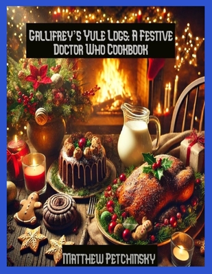 Gallifrey's Yule Logs: A Festive Doctor Who Cookbook - Petchinsky, Matthew