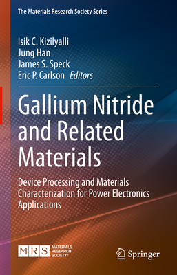Gallium Nitride and Related Materials: Device Processing and Materials Characterization for Power Electronics Applications - Kizilyalli, Isik C. (Editor), and Han, Jung (Editor), and Speck, James S. (Editor)