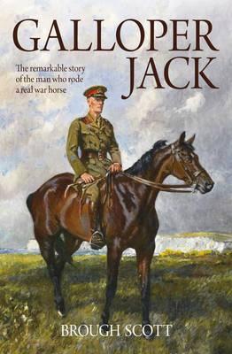 Galloper Jack: The Remarkable Story of the Man Who Rode a Real War Horse - Scott, Brough