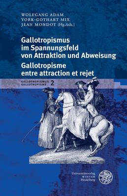 Gallotropismus Und Zivilisationsmodelle Im Deutschsprachigen Raum (1660-1789)/Gallotropisme Et Modeles Civilisationnels Dans L`espace Germanophone (1660-1789) / Band 2: Gallotropismus Im Spannungsfeld Von Attraktion Und Abweisung/Galltropisme Entre Attrac - Adam, Wolfgang (Editor), and Mix, York-Gothart (Editor), and Mondot, Jean (Editor)