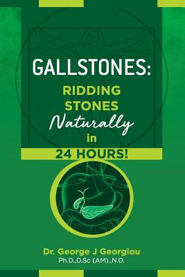 Gallstones: Ridding Stones Naturally in 24 Hours! - Georgiou, George John