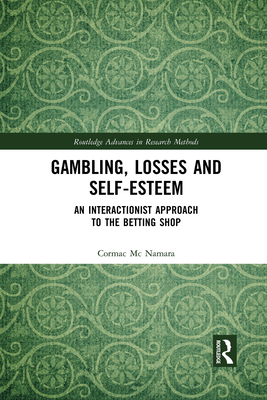 Gambling, Losses and Self-Esteem: An Interactionist Approach to the Betting Shop - Mc Namara, Cormac