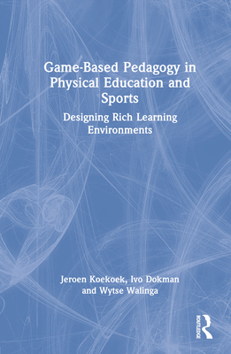 Game-Based Pedagogy in Physical Education and Sports: Designing Rich Learning Environments - Koekoek, Jeroen, and Dokman, Ivo, and Walinga, Wytse