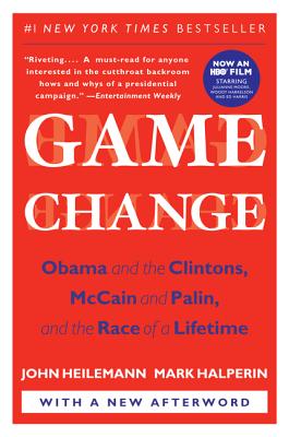 Game Change: Obama and the Clintons, McCain and Palin, and the Race of a Lifetime - Heilemann, John, and Halperin, Mark