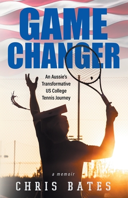 Game Changer: An Aussie's Transformative US College Tennis Journey - Bates, Chris